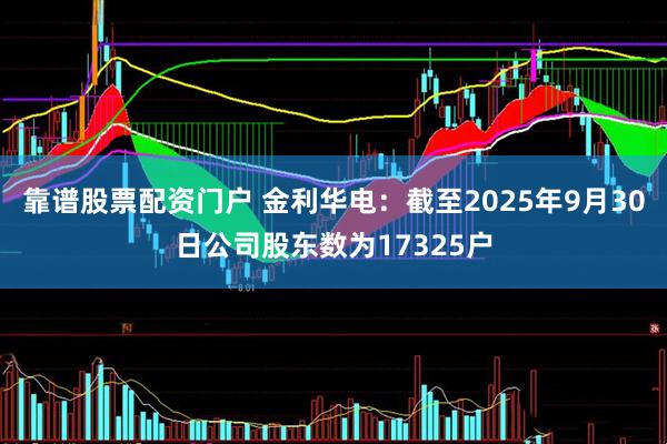 靠谱股票配资门户 金利华电：截至2025年9月30日公司股东数为17325户