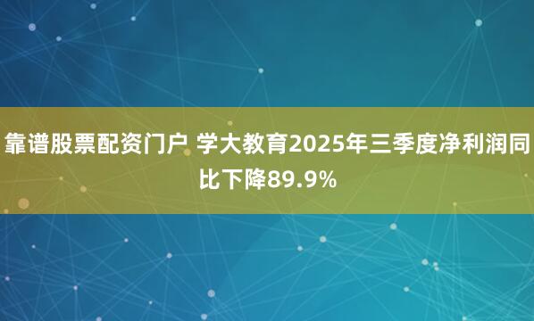 靠谱股票配资门户 学大教育2025年三季度净利润同比下降89.9%