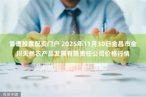 靠谱股票配资门户 2025年11月30日金昌市金川天然农产品发展有限责任公司价格行情