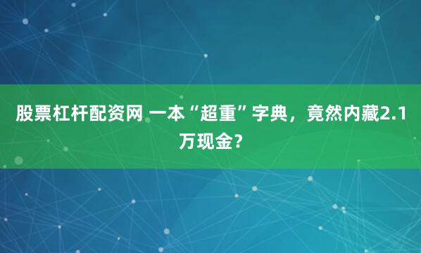 股票杠杆配资网 一本“超重”字典，竟然内藏2.1万现金？