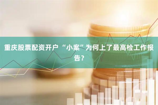 重庆股票配资开户 “小案”为何上了最高检工作报告？