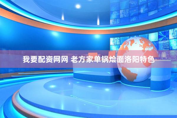 我要配资网网 老方家单锅烩面洛阳特色